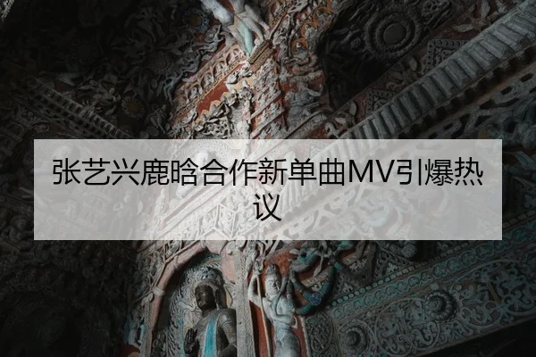 张艺兴鹿晗合作新单曲MV引爆热议